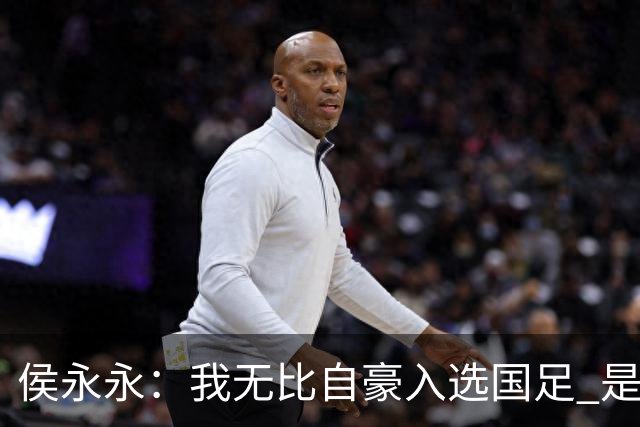 侯永永：我无比自豪入选国足 是梦寐以求的事情