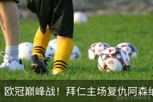 欧冠巅峰战！拜仁主场复仇阿森纳，矛盾之争谁能笑到最后？