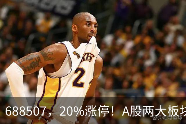 688507，20%涨停！A股两大板块，尾盘拉升！